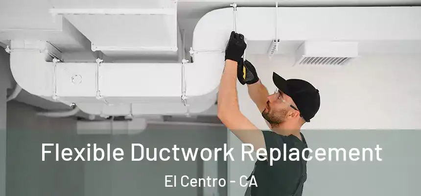 Flexible Ductwork Replacement El Centro - CA