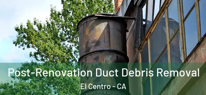  Post-Renovation Duct Debris Removal El Centro - CA